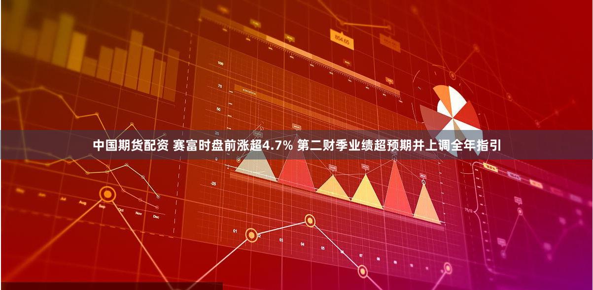 中国期货配资 赛富时盘前涨超4.7% 第二财季业绩超预期并上调全年指引