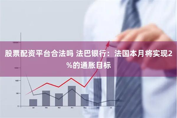 股票配资平台合法吗 法巴银行：法国本月将实现2%的通胀目标