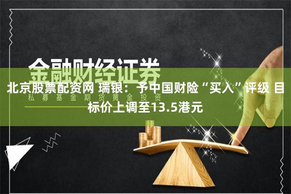 北京股票配资网 瑞银：予中国财险“买入”评级 目标价上调至13.5港元