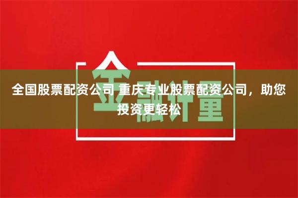 全国股票配资公司 重庆专业股票配资公司，助您投资更轻松