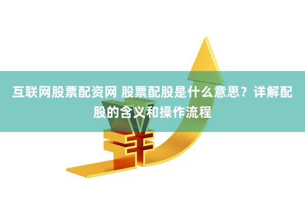 互联网股票配资网 股票配股是什么意思？详解配股的含义和操作流程