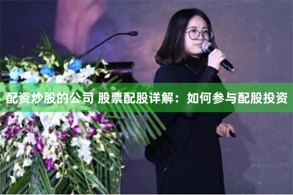 配资炒股的公司 股票配股详解：如何参与配股投资