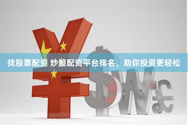 找股票配资 炒股配资平台排名，助你投资更轻松