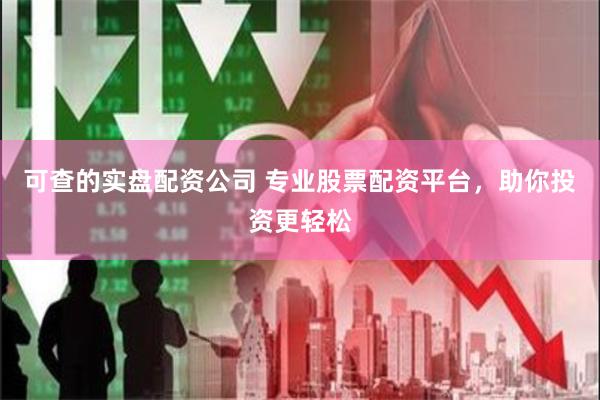 可查的实盘配资公司 专业股票配资平台，助你投资更轻松