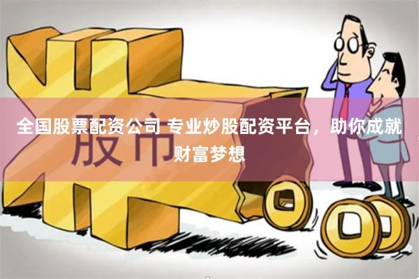 全国股票配资公司 专业炒股配资平台，助你成就财富梦想