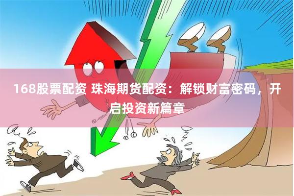 168股票配资 珠海期货配资：解锁财富密码，开启投资新篇章