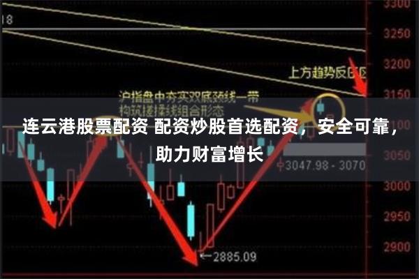 连云港股票配资 配资炒股首选配资，安全可靠，助力财富增长