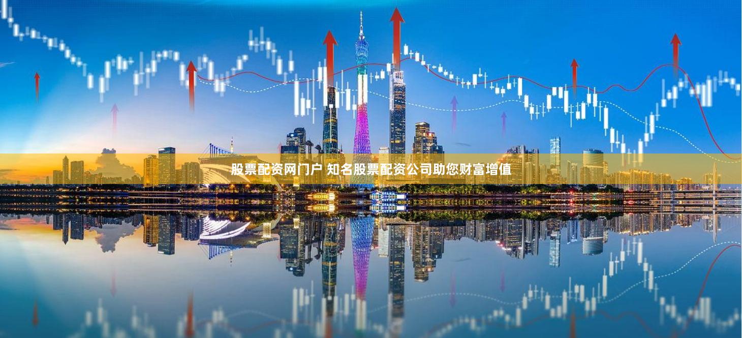 股票配资网门户 知名股票配资公司助您财富增值