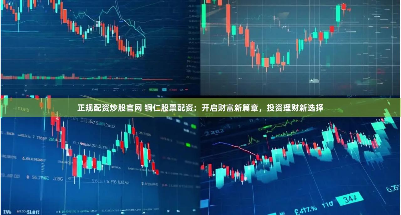 正规配资炒股官网 铜仁股票配资：开启财富新篇章，投资理财新选择