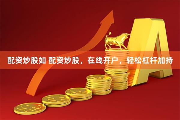 配资炒股如 配资炒股，在线开户，轻松杠杆加持