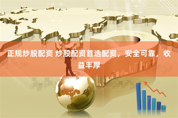 正规炒股配资 炒股配资首选配资，安全可靠，收益丰厚