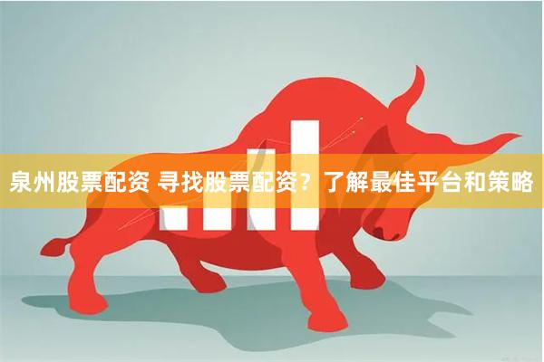 泉州股票配资 寻找股票配资？了解最佳平台和策略