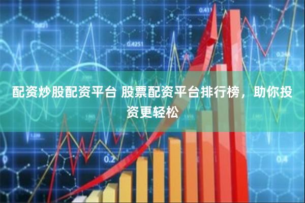 配资炒股配资平台 股票配资平台排行榜，助你投资更轻松