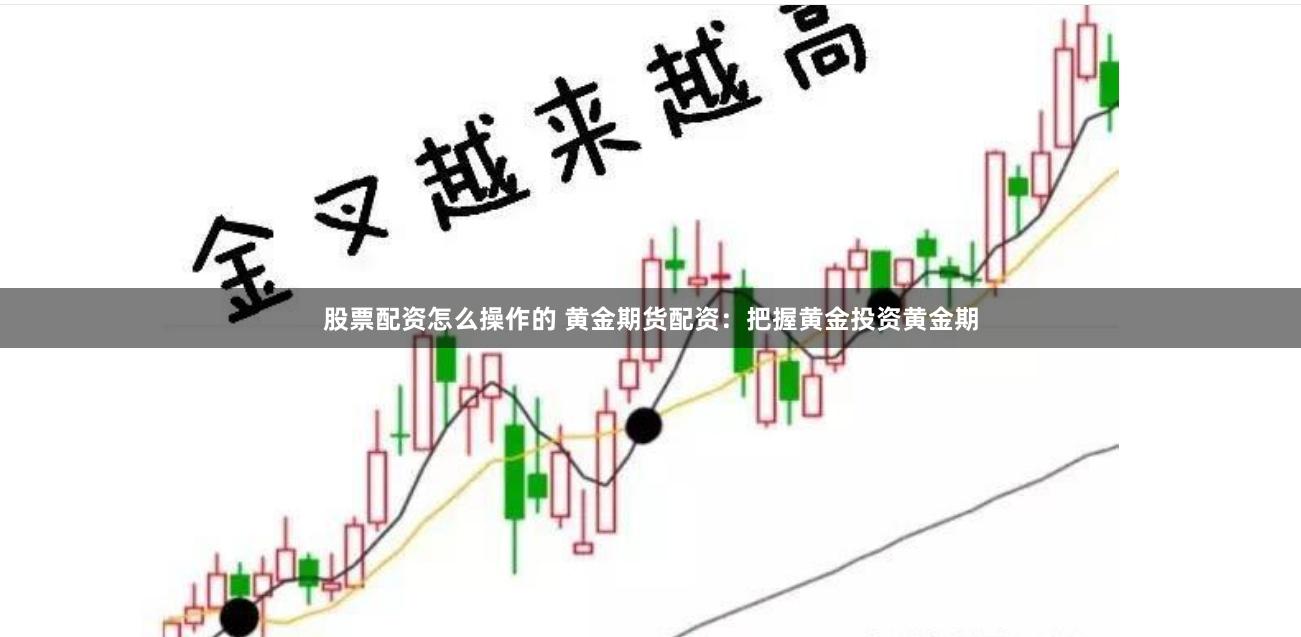股票配资怎么操作的 黄金期货配资：把握黄金投资黄金期
