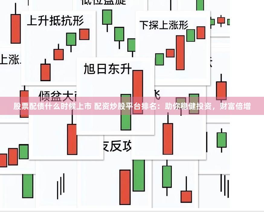 股票配债什么时候上市 配资炒股平台排名：助你稳健投资，财富倍增