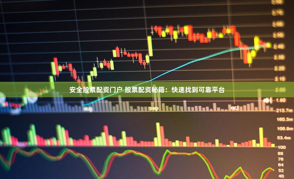 安全股票配资门户 股票配资秘籍：快速找到可靠平台