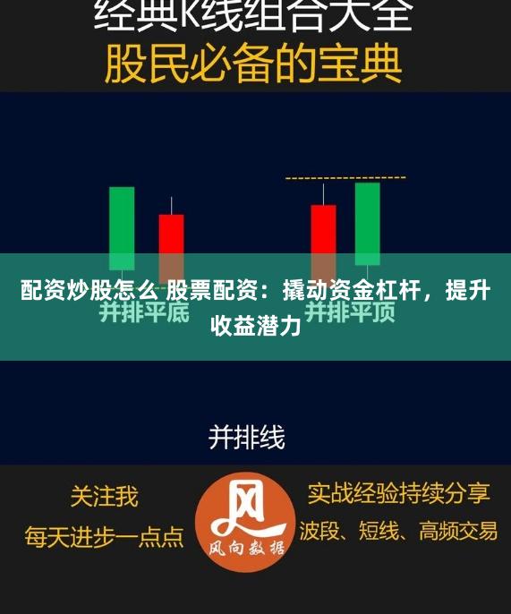 配资炒股怎么 股票配资:撬动资金杠杆,提升收益潜力
