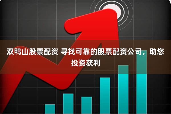 双鸭山股票配资 寻找可靠的股票配资公司,助您投资获利