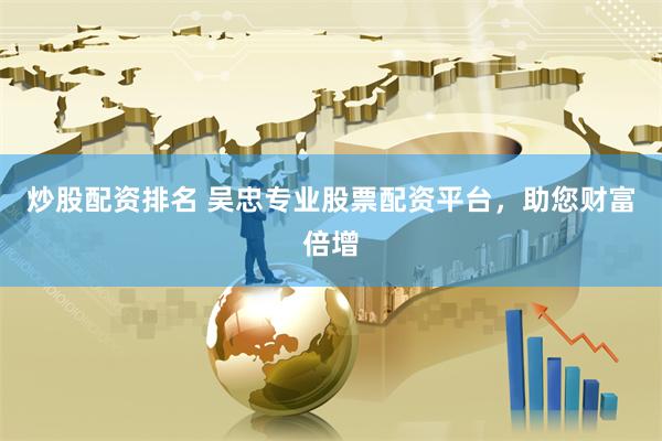 炒股配资排名 吴忠专业股票配资平台，助您财富倍增