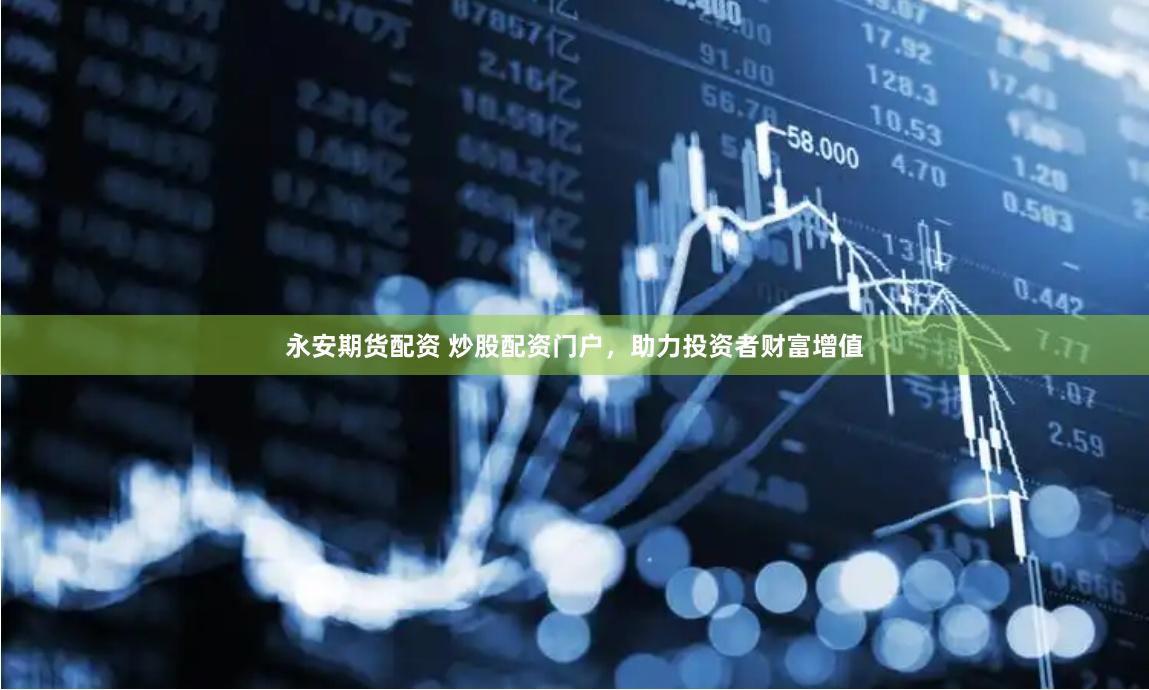 永安期货配资 炒股配资门户，助力投资者财富增值