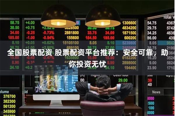 全国股票配资 股票配资平台推荐:安全可靠,助你投资无忧