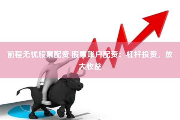 前程无忧股票配资 股票账户配资:杠杆投资,放大收益