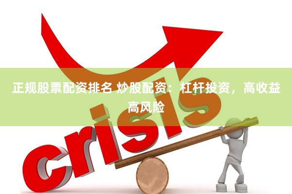 正规股票配资排名 炒股配资：杠杆投资，高收益高风险