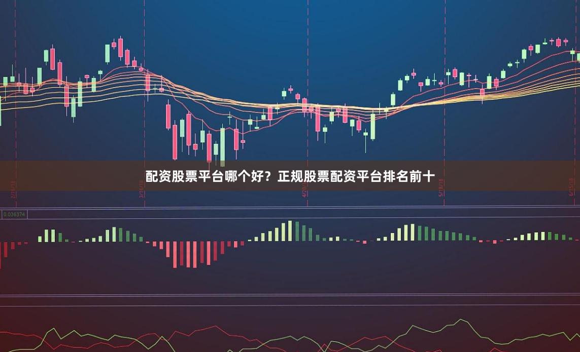 配资股票平台哪个好?正规股票配资平台排名前十