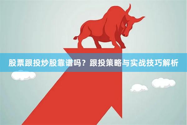 股票跟投炒股靠谱吗？跟投策略与实战技巧解析