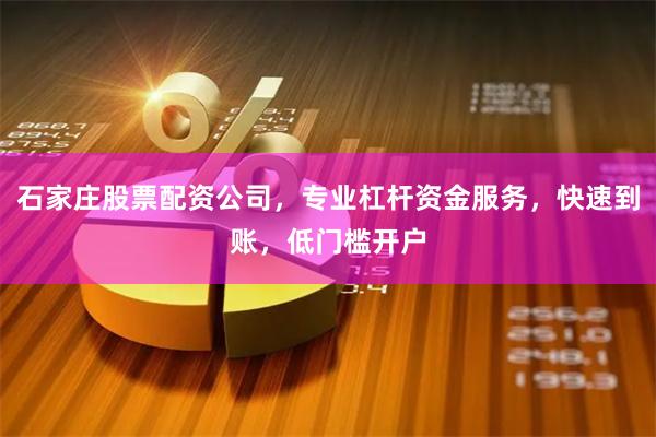 石家庄股票配资公司，专业杠杆资金服务，快速到账，低门槛开户