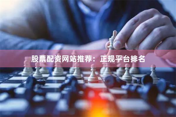 股票配资网站推荐：正规平台排名