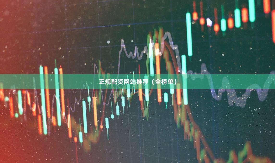 正规配资网站推荐（全榜单）