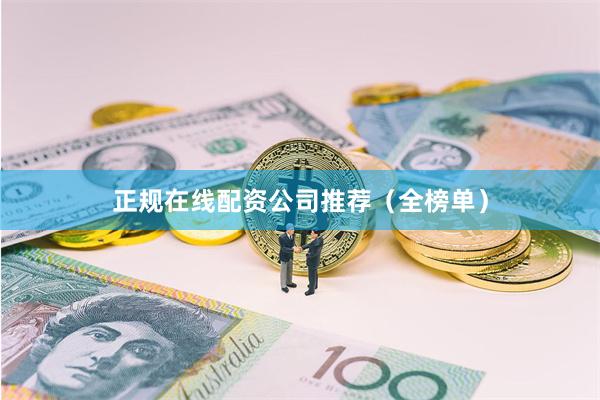 正规在线配资公司推荐（全榜单）