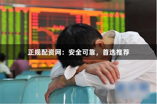 正规配资网：安全可靠，首选推荐