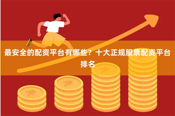 最安全的配资平台有哪些？十大正规股票配资平台排名