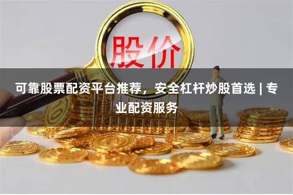 可靠股票配资平台推荐，安全杠杆炒股首选 | 专业配资服务