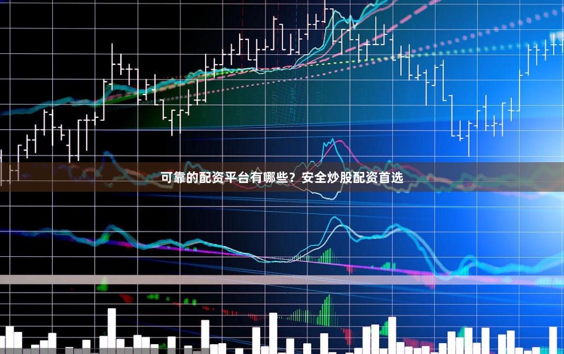 可靠的配资平台有哪些？安全炒股配资首选