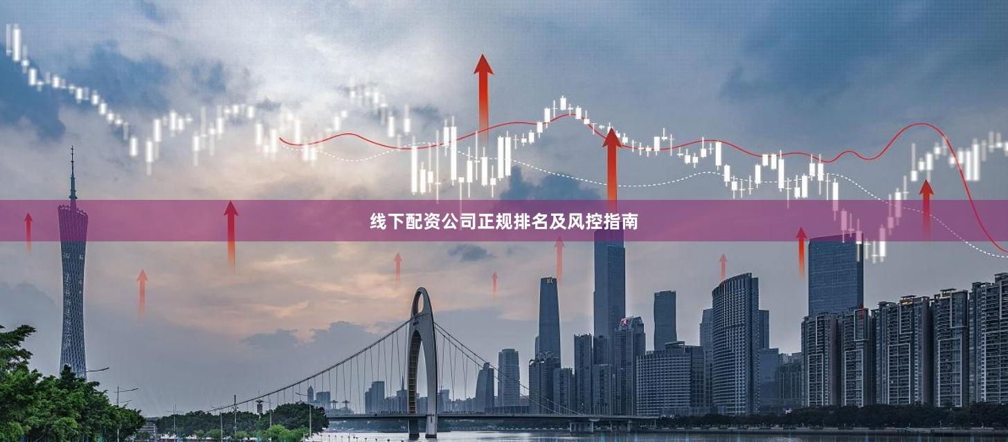 线下配资公司正规排名及风控指南