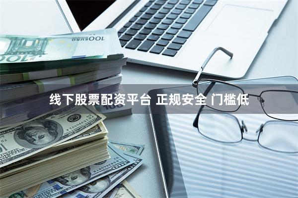 线下股票配资平台 正规安全 门槛低