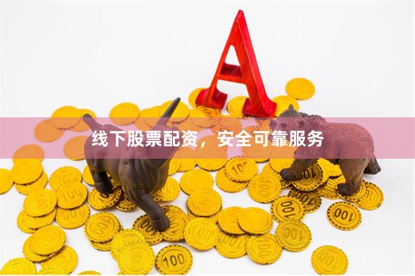 线下股票配资，安全可靠服务