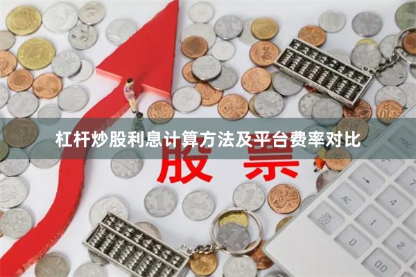 杠杆炒股利息计算方法及平台费率对比