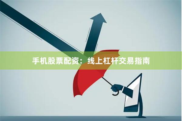 手机股票配资:线上杠杆交易指南