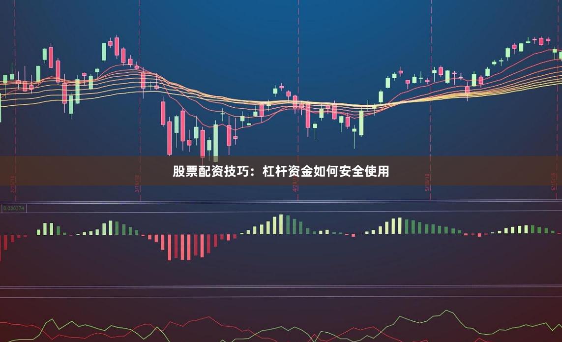 股票配资技巧：杠杆资金如何安全使用