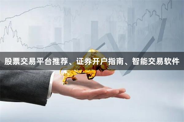 股票交易平台推荐、证券开户指南、智能交易软件