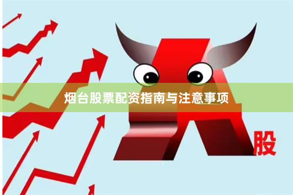 烟台股票配资指南与注意事项