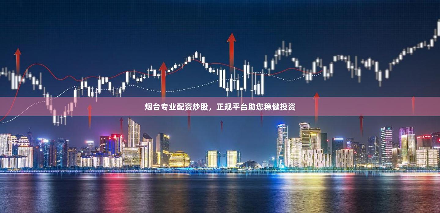 烟台专业配资炒股，正规平台助您稳健投资