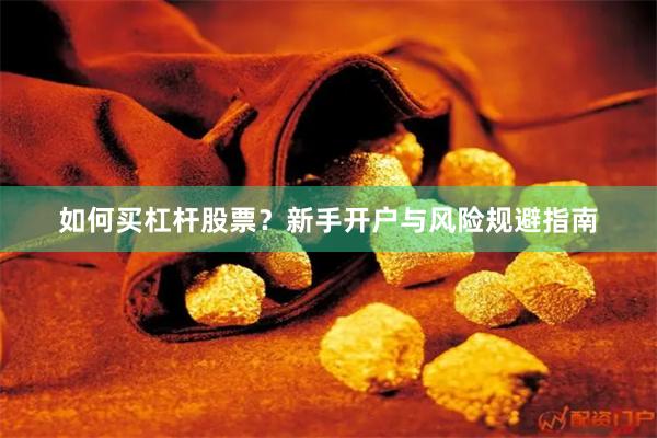 如何买杠杆股票？新手开户与风险规避指南