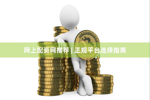 网上配资网推荐 | 正规平台选择指南