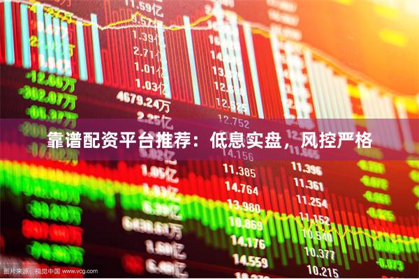 靠谱配资平台推荐：低息实盘，风控严格