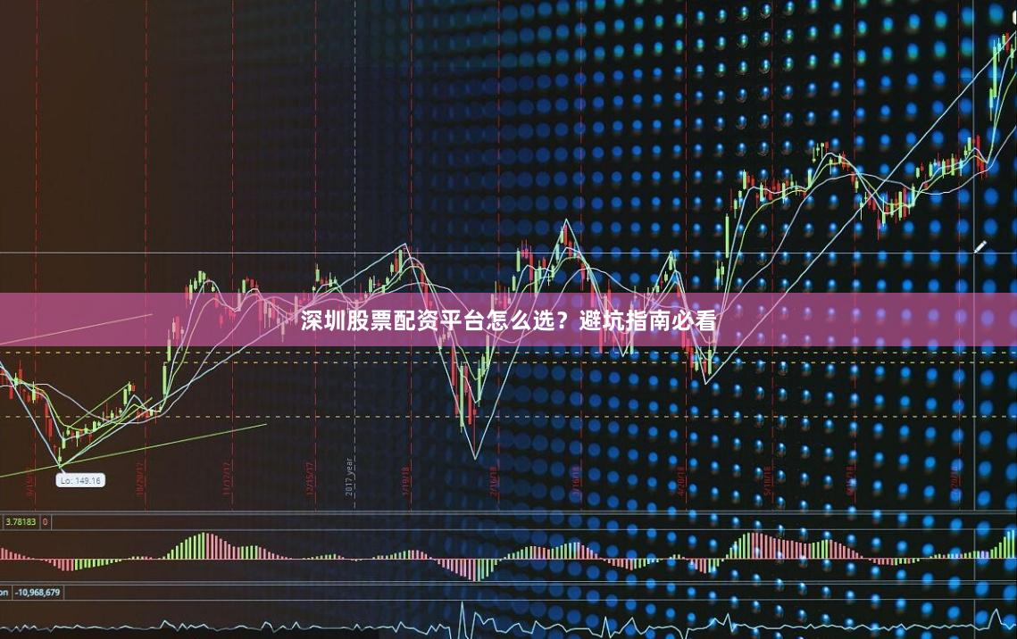 深圳股票配资平台怎么选？避坑指南必看
